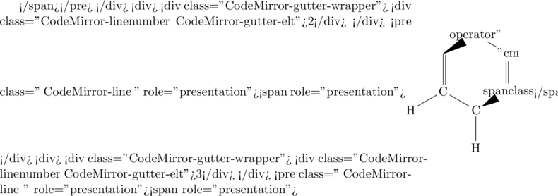 </span></pre> </div> <div> <div class="CodeMirror-gutter-wrapper"> <div class="CodeMirror-linenumber CodeMirror-gutter-elt">2</div> </div> <pre class=" CodeMirror-line " role="presentation"><span role="presentation">\chemfig{C*6((-H)-C(-H)<span class="cm-operator">=</span>C(-H)-C(-H)<span class="cm-operator">=</span>C(-H)-C(-H)<span class="cm-operator">=</span>)}</span></pre> </div> <div> <div class="CodeMirror-gutter-wrapper"> <div class="CodeMirror-linenumber CodeMirror-gutter-elt">3</div> </div> <pre class=" CodeMirror-line " role="presentation"><span role="presentation">